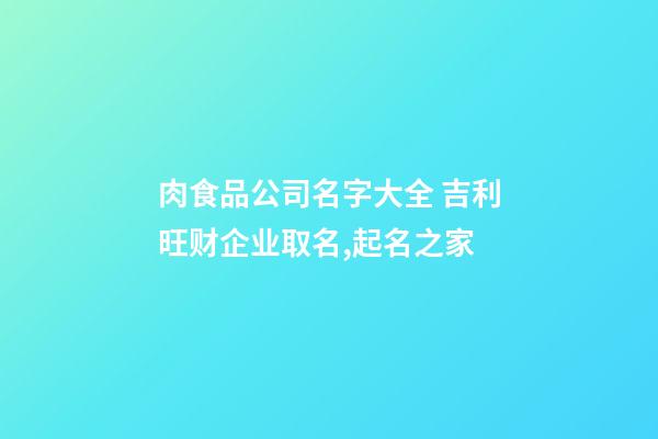 肉食品公司名字大全 吉利旺财企业取名,起名之家-第1张-公司起名-玄机派